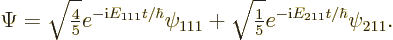 \begin{displaymath}
\Psi=\sqrt{{\textstyle\frac{4}{5}}} e^{-{\rm i}E_{111}t/\hb...
...\textstyle\frac{1}{5}}} e^{-{\rm i}E_{211}t/\hbar} \psi_{211}.
\end{displaymath}