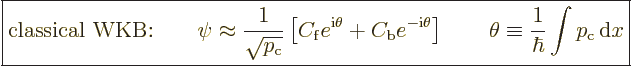 \begin{displaymath}
\fbox{$\displaystyle
\mbox{classical WKB:} \qquad
\psi \a...
...\theta \equiv \frac{1}{\hbar} \int p_{\rm{c}} {\,\rm d}x
$} %
\end{displaymath}