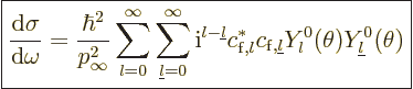 \begin{displaymath}
\fbox{$\displaystyle
\frac{{\rm d}\sigma}{{\rm d}\omega} =...
...}},{\underline l}} Y_l^0(\theta)Y_{\underline l}^0(\theta)
$}
\end{displaymath}
