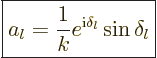 \begin{displaymath}
\fbox{$\displaystyle
a_l = \frac{1}{k} e^{{\rm i}\delta_l} \sin\delta_l
$}
\end{displaymath}