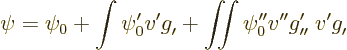 \begin{displaymath}
\psi = \psi_0 + \int \psi_0' v' g_{\prime}^{\vphantom{\prim...
..._{\prime\prime}^{\prime} \;
v' g_{\prime}^{\vphantom{\prime}}
\end{displaymath}