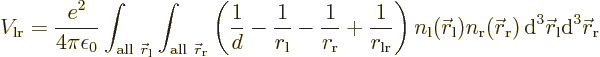 \begin{displaymath}
V_{\rm {lr}} =
\frac{e^2}{4\pi\epsilon_0}
\int_{{\rm all}...
... d}^3{\skew0\vec r}_{\rm {l}}{\rm d}^3{\skew0\vec r}_{\rm {r}}
\end{displaymath}