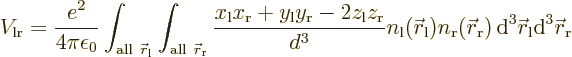 \begin{displaymath}
V_{\rm {lr}} =
\frac{e^2}{4\pi\epsilon_0}
\int_{{\rm all}...
...}^3{\skew0\vec r}_{\rm {l}}
{\rm d}^3{\skew0\vec r}_{\rm {r}}
\end{displaymath}