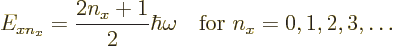 \begin{displaymath}
E_{xn_x} = \frac{2n_x+1}2 \hbar \omega
\quad \mbox{for } n_x = 0, 1, 2, 3, \ldots
\end{displaymath}