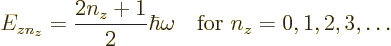 \begin{displaymath}
E_{zn_z} = \frac{2n_z+1}2 \hbar \omega
\quad \mbox{for } n_z = 0, 1, 2, 3, \ldots
\end{displaymath}