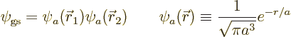 \begin{displaymath}
\psi_{\rm gs} = \psi_a({\skew0\vec r}_1)\psi_a({\skew0\vec ...
...psi_a({\skew0\vec r}) \equiv \frac{1}{\sqrt{\pi a^3}} e^{-r/a}
\end{displaymath}