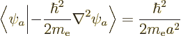 \begin{displaymath}
\bigg\langle\psi_a\bigg\vert{-}\frac{\hbar^2}{2m_{\rm e}}\nabla^2\psi_a\bigg\rangle
= \frac{\hbar^2}{2m_{\rm e}a^2}
\end{displaymath}