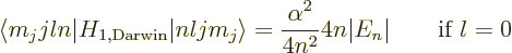 \begin{displaymath}
\langle m_jjln\vert H_{1,{\rm Darwin}}\vert nljm_j\rangle =
\frac{\alpha^2}{4n^2} 4n \vert E_n\vert \qquad \mbox{if $l=0$}
\end{displaymath}