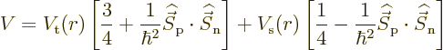 \begin{displaymath}
V = V_{\rm {t}}(r)
\left[\frac34+\frac{1}{\hbar^2}{\skew 6...
...c S}}_{\rm {p}}\cdot{\skew 6\widehat{\vec S}}_{\rm {n}}\right]
\end{displaymath}