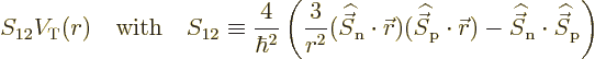 \begin{displaymath}
S_{12} V_{\rm {T}}(r)
\quad\mbox{with}\quad
S_{12} \equiv...
...S}}_{\rm {n}}\cdot{\skew 6\widehat{\vec S}}_{\rm {p}}
\right)
\end{displaymath}