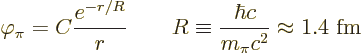 \begin{displaymath}
\varphi_\pi = C \frac{e^{-r/R}}{r} \qquad
R \equiv \frac{\hbar c}{m_\pi c^2} \approx 1.4\mbox{ fm}
\end{displaymath}