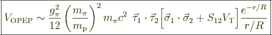 \begin{displaymath}
\fbox{$\displaystyle
V_{\rm OPEP} \sim
\frac{g_\pi^2}{12}...
...\sigma_2 + S_{12} V_{\rm{T}} \Big]
\frac{e^{-r/R}}{r/R}
$} %
\end{displaymath}