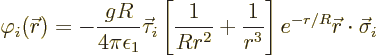 \begin{displaymath}
\varphi_i({\skew0\vec r}) = - \frac{gR}{4\pi\epsilon_1} \ve...
...+\frac{1}{r^3}\right] e^{-r/R} {\skew0\vec r}\cdot\vec\sigma_i
\end{displaymath}