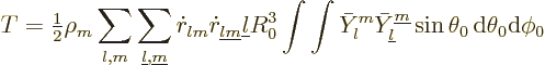 \begin{displaymath}
T = {\textstyle\frac{1}{2}}\rho_m \sum_{l,m}\sum_{{\underli...
...}}^{{\underline m}} \sin\theta_0{\,\rm d}\theta_0{\rm d}\phi_0
\end{displaymath}