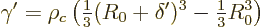 \begin{displaymath}
\gamma' = \rho_c \left({\textstyle\frac{1}{3}} (R_0+\delta')^3 -{\textstyle\frac{1}{3}} R_0^3\right)
\end{displaymath}