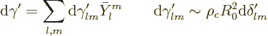 \begin{displaymath}
{\rm d}\gamma' = \sum_{l,m} {\rm d}\gamma'_{lm} \bar Y_l^m
\qquad {\rm d}\gamma'_{lm} \sim \rho_c R_0^2 {\rm d}\delta'_{lm}
\end{displaymath}