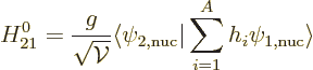 \begin{displaymath}
H_{21}^0 = \frac{g}{\sqrt{{\cal V}}} \langle \psi_{2,\rm nuc} \vert \sum_{i=1}^A h_i
\psi_{1,\rm nuc}\rangle
\end{displaymath}