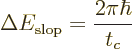 \begin{displaymath}
\Delta E_{\rm slop} = \frac{2\pi\hbar}{t_c}
\end{displaymath}