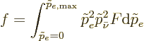 \begin{displaymath}
f = \int_{\tilde p_e=0}^{\tilde p_{e,\rm max}}
\tilde p_e^2 \tilde p_{\bar\nu}^2 F {\rm d}\tilde p_e %
\end{displaymath}