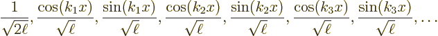 \begin{displaymath}
\frac{1}{\sqrt{2\ell}},
\frac{\cos(k_1x)}{\sqrt{\ell}}, \f...
...s(k_3x)}{\sqrt{\ell}}, \frac{\sin(k_3x)}{\sqrt{\ell}},
\ldots
\end{displaymath}