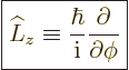 \begin{displaymath}
\fbox{$\displaystyle
\L _z \equiv \frac{\hbar}{{\rm i}}
\frac{\partial}{\partial\phi}
$} %
\end{displaymath}