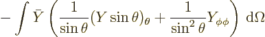 \begin{displaymath}
- \int \bar Y \left(\frac{1}{\sin\theta}(Y\sin\theta)_\theta
+ \frac{1}{\sin^2\theta} Y_{\phi\phi}\right){\,\rm d}\Omega
\end{displaymath}