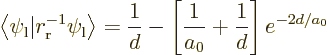 \begin{displaymath}
\left\langle \psi_{\rm {l}}\vert r_{\rm {r}}^{-1} \psi_{\rm...
...rac{1}{d} - \left[\frac{1}{a_0}+\frac{1}{d}\right] e^{-2d/a_0}
\end{displaymath}