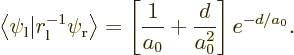 \begin{displaymath}
\left\langle \psi_{\rm {l}} \vert r_{\rm {l}}^{-1} \psi_{\r...
...gle
=
\left[\frac{1}{a_0}+\frac{d}{a_0^2}\right] e^{-d/a_0}.
\end{displaymath}