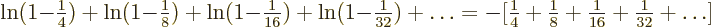 \begin{displaymath}
\ln(1{-}{\textstyle\frac{1}{4}}) + \ln(1{-}{\textstyle\frac...
... {\textstyle\frac{1}{16}} + {\textstyle\frac{1}{32}} + \ldots]
\end{displaymath}