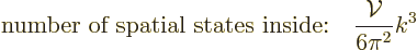 \begin{displaymath}
\mbox{number of spatial states inside:}
\quad \frac{{\cal V}}{6\pi^2} k^3 %
\end{displaymath}