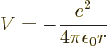 \begin{displaymath}
V = -\frac{e^2}{4\pi\epsilon_0 r}
\end{displaymath}