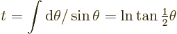 \begin{displaymath}
t = \int{\rm d}\theta/\sin\theta = \ln\tan{\textstyle\frac{1}{2}}\theta
\end{displaymath}