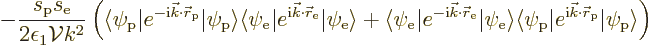 \begin{displaymath}
- \frac{s_{\rm {p}}s_{\rm {e}}}{2\epsilon_1{\cal V}k^2}
\l...
... r}_{\rm {p}}}{\left\vert\psi_{\rm {p}}\right\rangle}
\right)
\end{displaymath}