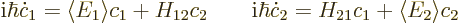 \begin{displaymath}
{\rm i}\hbar \dot c_1 = \langle{E_1}\rangle c_1 + H_{12} c_...
...
{\rm i}\hbar \dot c_2 = H_{21} c_1 + \langle{E}_2\rangle c_2
\end{displaymath}