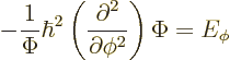 \begin{displaymath}
- \frac{1}{\Phi} \hbar^2
\left(
\frac{\partial^2}{\partial\phi^2}
\right)
\Phi
=
E_\phi
\end{displaymath}