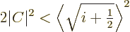 \begin{displaymath}
2\vert C\vert^2 < \left\langle{\textstyle\sqrt{i+{\textstyle\frac{1}{2}}}}\right\rangle ^2
\end{displaymath}