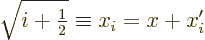 \begin{displaymath}
\sqrt{i+{\textstyle\frac{1}{2}}} \equiv x_i = x + x'_i
\end{displaymath}