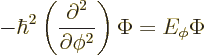 \begin{displaymath}
- \hbar^2
\left(
\frac{\partial^2}{\partial\phi^2}
\right)
\Phi
=
E_\phi \Phi
\end{displaymath}