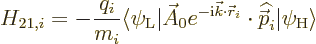 \begin{displaymath}
H_{21,i} = - \frac{q_i}{m_i}
\langle\psi_{\rm {L}}\vert\sk...
...\skew 4\widehat{\skew{-.5}\vec p}}_i\vert\psi_{\rm {H}}\rangle
\end{displaymath}