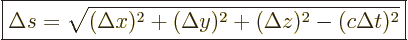 \begin{displaymath}
\fbox{$\displaystyle
\Delta s = \sqrt{(\Delta x)^2+(\Delta y)^2+(\Delta z)^2 - (c \Delta t)^2}
$} %
\end{displaymath}