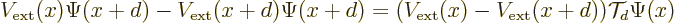 \begin{displaymath}
V_{\rm {ext}}(x) \Psi(x+d) - V_{\rm {ext}}(x+d)\Psi(x+d)
= (V_{\rm {ext}}(x)-V_{\rm {ext}}(x+d)) {\cal T}_d\Psi(x)
\end{displaymath}