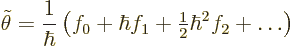 \begin{displaymath}
\tilde\theta =
\frac{1}{\hbar}\left(f_0 + \hbar f_1 + {\textstyle\frac{1}{2}} \hbar^2 f_2 + \ldots \right)
\end{displaymath}