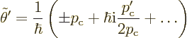 \begin{displaymath}
\tilde\theta' =
\frac{1}{\hbar}
\left(
\pm p_{\rm {c}} + \hbar {\rm i}\frac{p_{\rm {c}}'}{2p_{\rm {c}}} + \ldots
\right)
\end{displaymath}