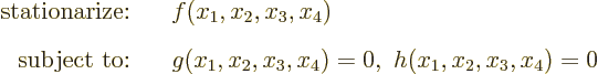 \begin{eqnarray*}
\mbox{stationarize:} && f(x_1,x_2,x_3,x_4) \\
\mbox{subject to:} && g(x_1,x_2,x_3,x_4)=0,\ h(x_1,x_2,x_3,x_4)=0
\end{eqnarray*}