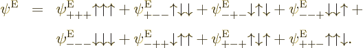 \begin{eqnarray*}
\psi^{\rm E}& = &
\psi_{+++}^{\rm E}{\uparrow}{\uparrow}{\up...
...{\uparrow}+
\psi_{++-}^{\rm E}{\uparrow}{\uparrow}{\downarrow}.
\end{eqnarray*}