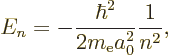 \begin{displaymath}
E_n = - \frac{\hbar^2}{2m_{\rm e}a_0^2} \frac 1{n^2},
\end{displaymath}