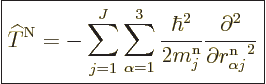 \begin{displaymath}
\fbox{$\displaystyle
{\widehat T}^{\rm N}=
-\sum_{j=1}^J\...
...rtial^2}{\partial r^{\rm n}_{\alpha j}\rule{0pt}{8pt}^2}
$} %
\end{displaymath}