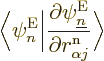 \begin{displaymath}
\Big\langle\psi^{\rm E}_n\Big\vert
\frac{\partial\psi^{\rm E}_{\underline n}}{\partial r^{\rm n}_{\alpha j}}\Big\rangle
\end{displaymath}