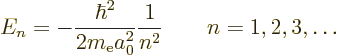 \begin{displaymath}
E_n = - \frac{\hbar^2}{2 m_{\rm e}a_0^2} \frac1{n^2}
\qquad n = 1, 2, 3, \ldots
\end{displaymath}