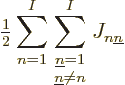 \begin{displaymath}
{\textstyle\frac{1}{2}} \sum_{n=1}^I\sum_{\textstyle{{\underline n}=1\atop{\underline n}\ne n}}^I
J_{n{\underline n}}
\end{displaymath}